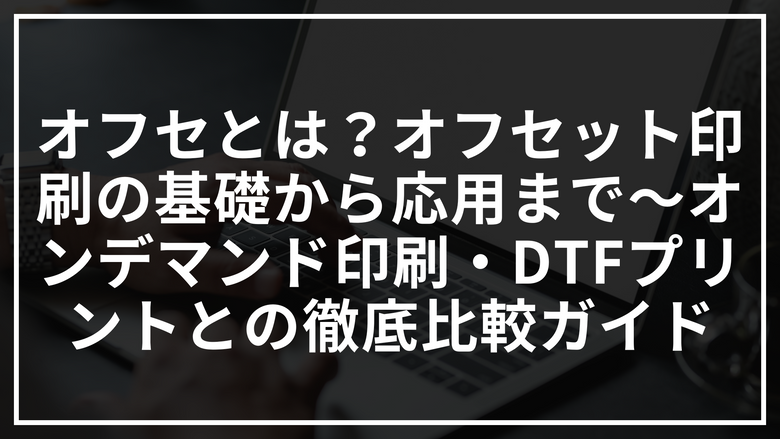 オフセとは？オフセット印刷の基礎から応用まで～オンデマンド印刷・DTFプリントとの徹底比較ガイド