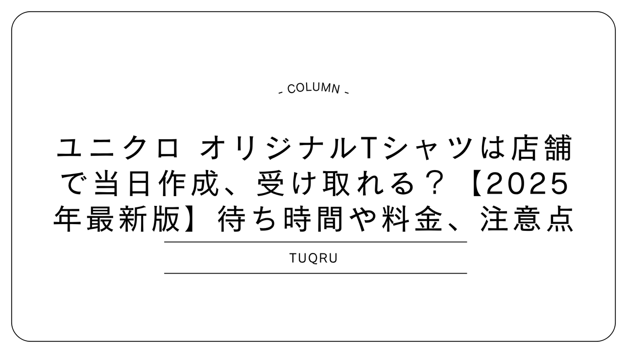 ユニクロ オリジナルTシャツは店舗で当日作成、受け取れる？【2025年最新版】待ち時間や料金、注意点