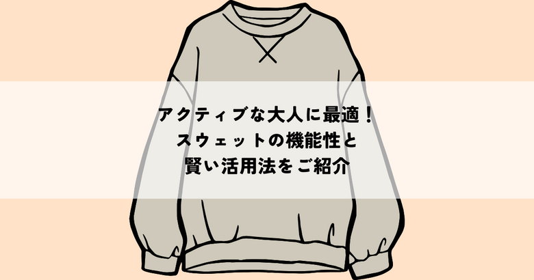 アクティブな大人に最適！スウェットの機能性と賢い活用法を紹介