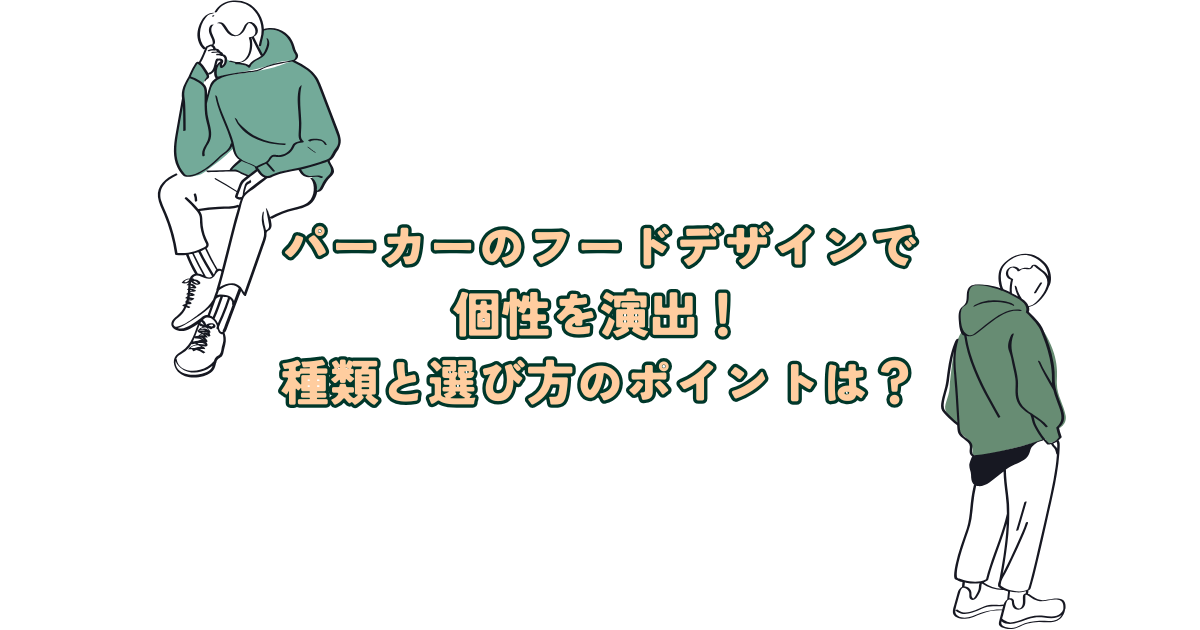 パーカーのフードデザインで個性を演出！種類と選び方のポイントを紹介！