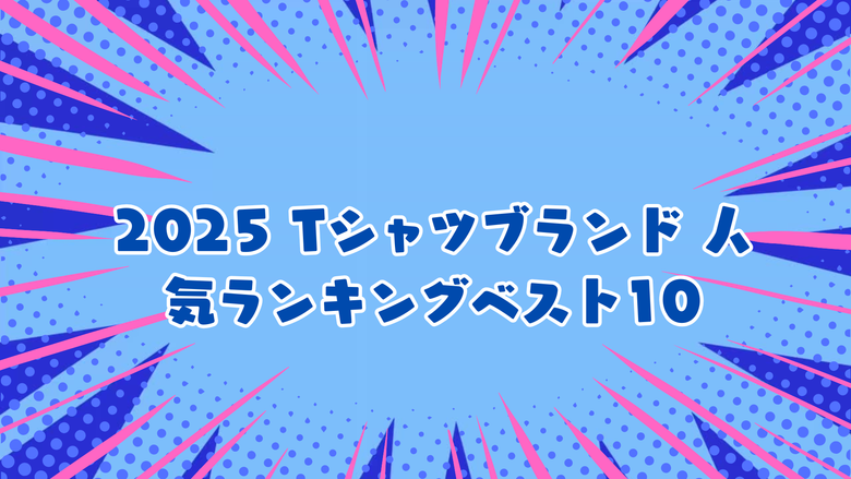 2025 Tシャツブランド 人気ランキングベスト10