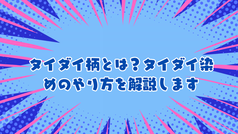 タイダイ柄とは？タイダイ染めのやり方を解説します