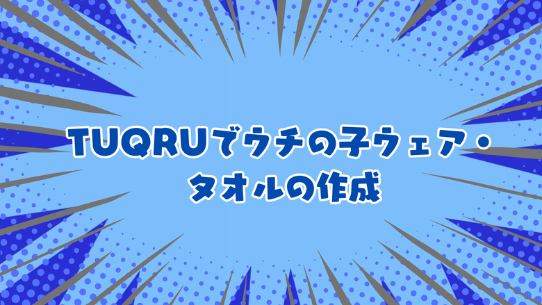 TUQRUでウチの子ウェア・タオルの作成