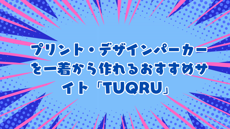 プリント・デザインパーカーを一着から作れるおすすめサイト「TUQRU」