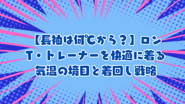 【長袖は何℃から？】ロンT・トレーナーを快適に着る気温の境目と着回し戦略