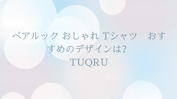 ペアルック おしゃれ Tシャツ　おすすめのデザインは？