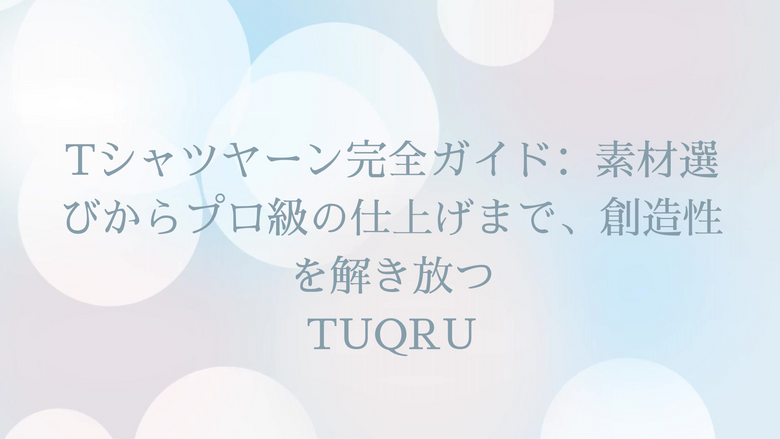 Tシャツヤーン完全ガイド：素材選びからプロ級の仕上げまで、創造性を解き放つ