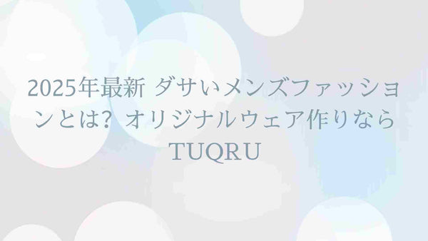 2025年最新 ダサいメンズファッションとは？オリジナルウェア作りならTUQRU