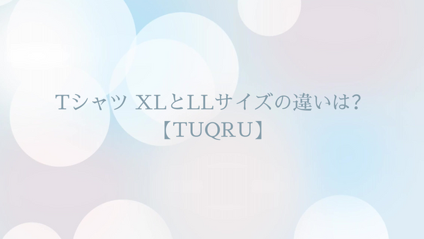 Tシャツ XLとLLサイズの違いは？